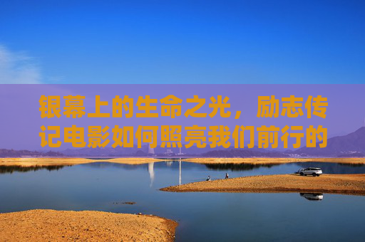 银幕上的生命之光,励志传记电影如何照亮我们前行的路,银幕生命光,励志传记照亮前路 银幕上的生命之光,励志传记电影如何照亮我们前行的路,银幕生命光,励志传记照亮前路