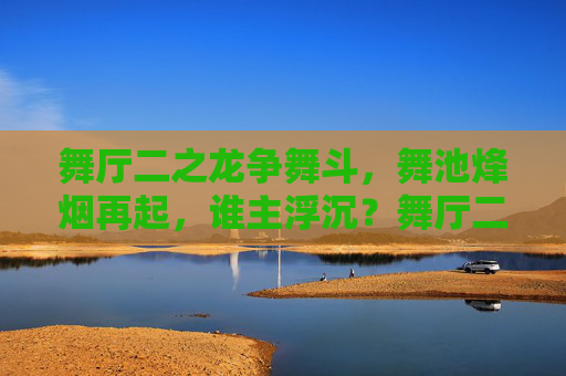 舞厅二之龙争舞斗，舞池烽烟再起，谁主浮沉？舞厅二，龙争舞斗，烽烟再起谁主沉浮？