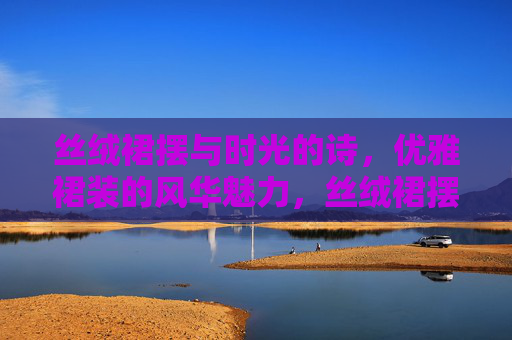 丝绒裙摆与时光的诗,优雅裙装的风华魅力,丝绒裙摆,时光诗中的优雅风华 丝绒裙摆与时光的诗,优雅裙装的风华魅力,丝绒裙摆,时光诗中的优雅风华