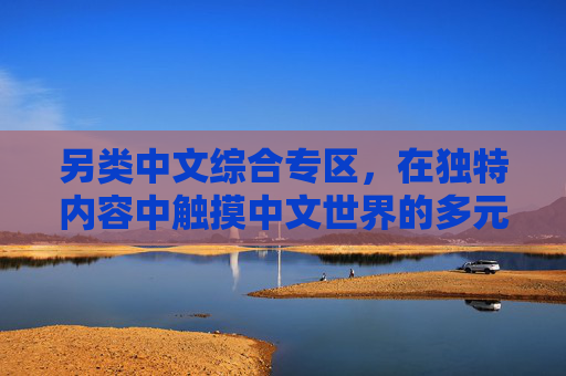 另类中文综合专区，在独特内容中触摸中文世界的多元脉搏，另类中文，在独特内容中触摸多元脉搏