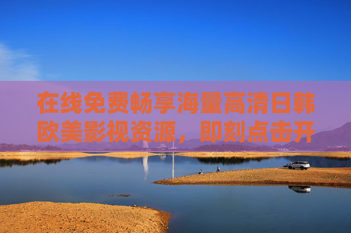 在线免费畅享海量高清日韩欧美影视资源,即刻点击开启精彩视界!免费畅享高清日韩欧美影视,海量资源开启精彩视界 在线免费畅享海量高清日韩欧美影视资源,即刻点击开启精彩视界!免费畅享高清日韩欧美影视,海量资源开启精彩视界