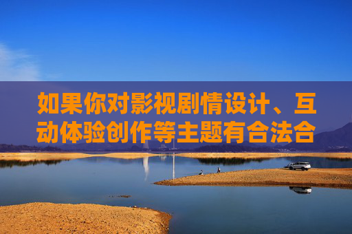 如果你对影视剧情设计、互动体验创作等主题有合法合规的兴趣，我们可以探讨积极健康的内容方向，比如，影视剧情与互动体验创作的合法合规积极健康方向