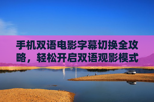 手机双语电影字幕切换全攻略,轻松开启双语观影模式,手机双语字幕切换全攻略,轻松开启双语观影 手机双语电影字幕切换全攻略,轻松开启双语观影模式,手机双语字幕切换全攻略,轻松开启双语观影