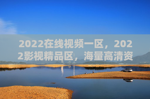 2022在线视频一区,2022影视精品区,海量高清资源任你挑!2022影视精品一区,海量高清资源任你挑 2022在线视频一区,2022影视精品区,海量高清资源任你挑!2022影视精品一区,海量高清资源任你挑