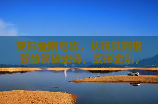 变形金刚电影,从玩具到银幕的钢铁史诗,变形金刚,从玩具到银幕的钢铁史诗 变形金刚电影,从玩具到银幕的钢铁史诗,变形金刚,从玩具到银幕的钢铁史诗