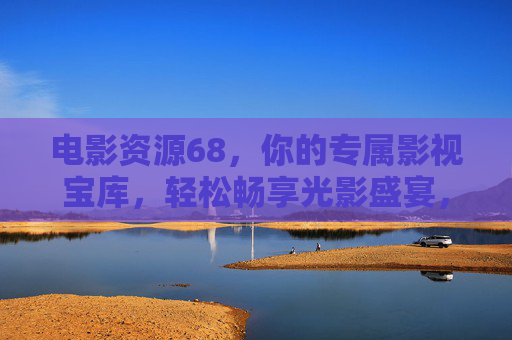 电影资源68,你的专属影视宝库,轻松畅享光影盛宴,电影资源68,专属影视宝库,畅享光影盛宴 电影资源68,你的专属影视宝库,轻松畅享光影盛宴,电影资源68,专属影视宝库,畅享光影盛宴