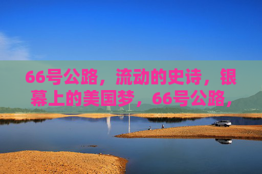 66号公路,流动的史诗,银幕上的美国梦,66号公路,银幕上的流动史诗与美国梦 66号公路,流动的史诗,银幕上的美国梦,66号公路,银幕上的流动史诗与美国梦