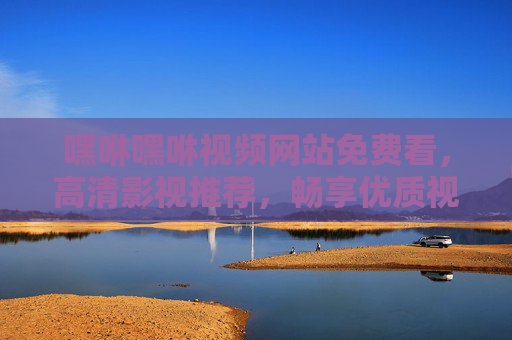 嘿咻嘿咻视频网站免费看,高清影视推荐,畅享优质视频内容无门槛,免费高清影视推荐,畅享优质内容无门槛 嘿咻嘿咻视频网站免费看,高清影视推荐,畅享优质视频内容无门槛,免费高清影视推荐,畅享优质内容无门槛