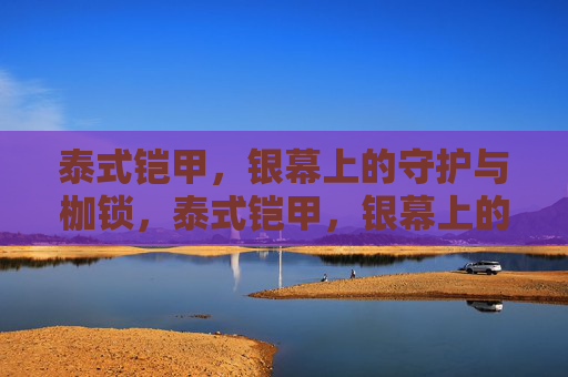 泰式铠甲，银幕上的守护与枷锁，泰式铠甲，银幕上的守护与枷锁