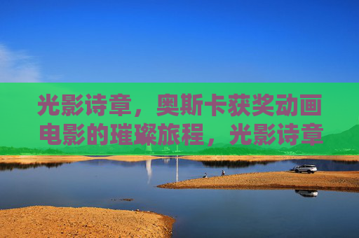 光影诗章，奥斯卡获奖动画电影的璀璨旅程，光影诗章，奥斯卡动画电影的璀璨旅程