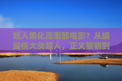 超人黑化是哪部电影?从蝙蝠侠大战超人,正义黎明到超人的黑暗蜕变,蝙蝠侠大战超人,正义黎明,超人的黑化蜕变 超人黑化是哪部电影?从蝙蝠侠大战超人,正义黎明到超人的黑暗蜕变,蝙蝠侠大战超人,正义黎明,超人的黑化蜕变