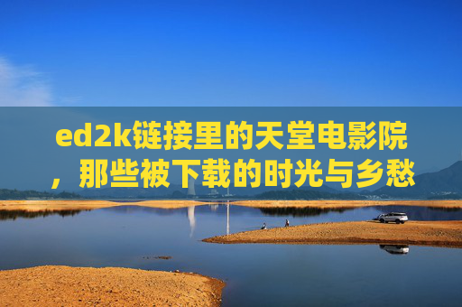 ed2k链接里的天堂电影院，那些被下载的时光与乡愁，天堂电影院，ed2k链接里的下载时光与乡愁