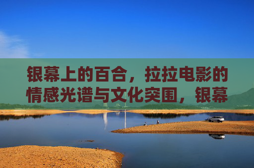 银幕上的百合，拉拉电影的情感光谱与文化突围，银幕百合的情感光谱与文化突围