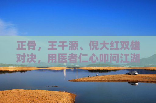正骨，王千源、倪大红双雄对决，用医者仁心叩问江湖道义，正骨，双雄对决，医者仁心叩问江湖道义