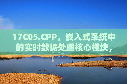 17C05.CPP，嵌入式系统中的实时数据处理核心模块，17C05.CPP，嵌入式系统实时数据处理核心模块