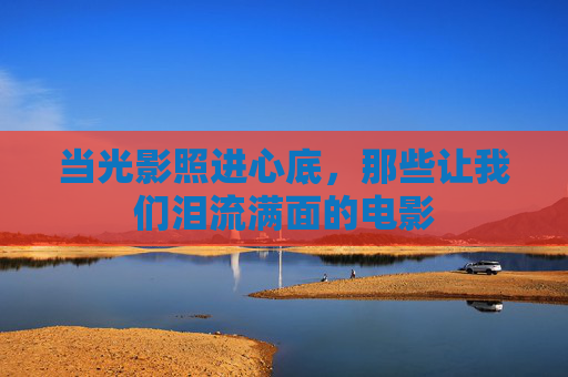 当光影照进心底，那些让我们泪流满面的电影