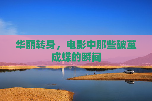华丽转身，电影中那些破茧成蝶的瞬间