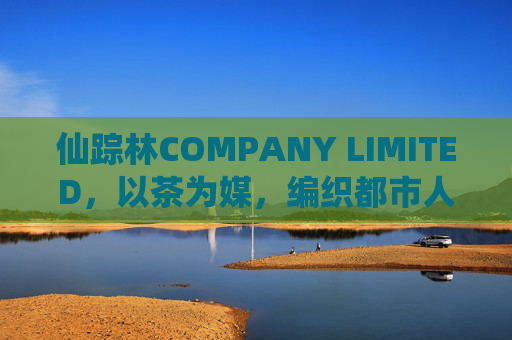 仙踪林COMPANY LIMITED，以茶为媒，编织都市人的绿野仙踪，仙踪林，以茶为媒，编织都市人的绿野仙踪