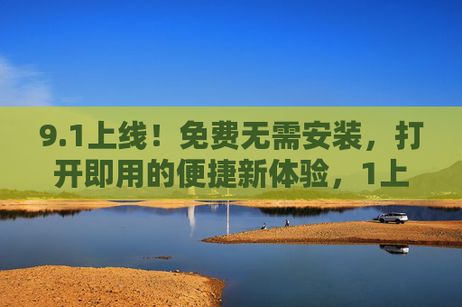 9.1上线！免费无需安装，打开即用的便捷新体验，1上线！免费免安装，打开即用的便捷新体验