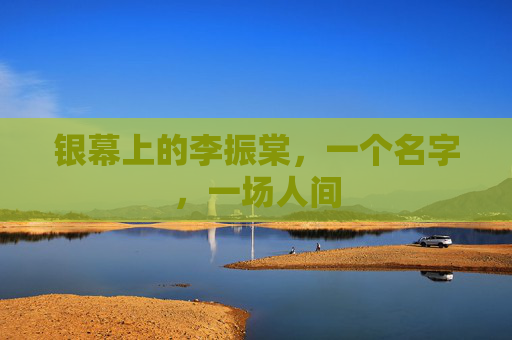 银幕上的李振棠，一个名字，一场人间
