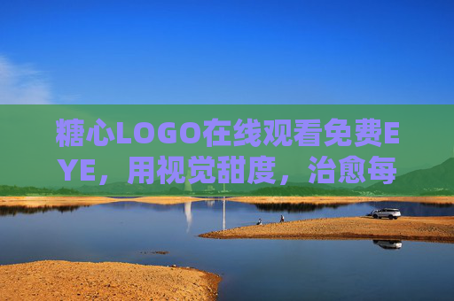 糖心LOGO在线观看免费EYE，用视觉甜度，治愈每一寸目光，糖心LOGO，视觉甜度治愈目光