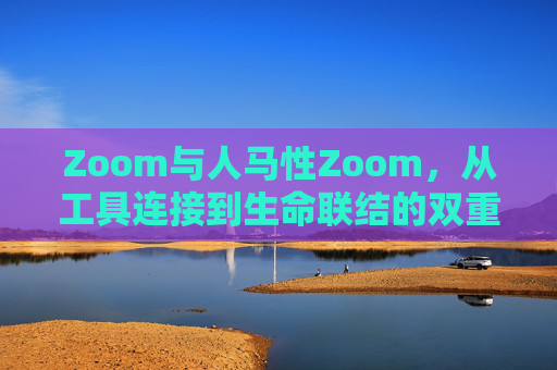 Zoom与人马性Zoom，从工具连接到生命联结的双重变奏，人马性Zoom的双重变奏，工具连接与生命联结