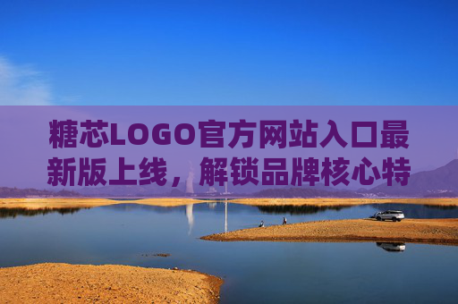 糖芯LOGO官方网站入口最新版上线，解锁品牌核心特色与便捷服务