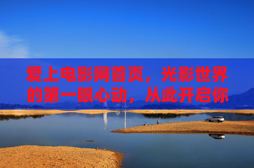 爱上电影网首页，光影世界的第一眼心动，从此开启你的专属观影旅程