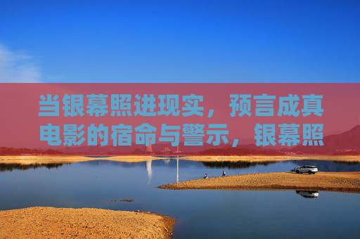 当银幕照进现实，预言成真电影的宿命与警示，银幕照进现实，预言成真的宿命与警示