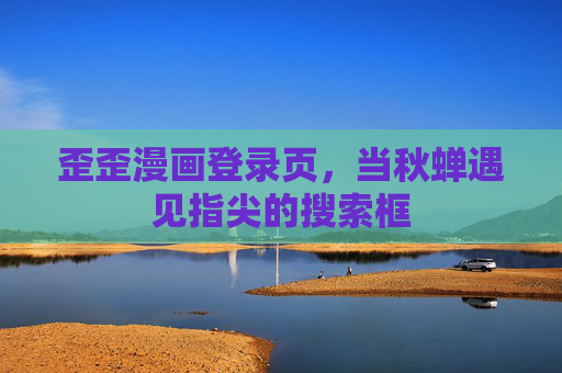 歪歪漫画登录页,当秋蝉遇见指尖的搜索框 歪歪漫画登录页,当秋蝉遇见指尖的搜索框