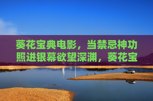 葵花宝典电影，当禁忌神功照进银幕欲望深渊，葵花宝典，禁忌神功的银幕欲望深渊