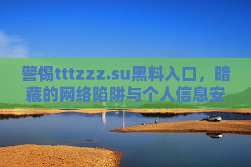 警惕tttzzz.su黑料入口，暗藏的网络陷阱与个人信息安全危机，警惕tttzzz.su黑料入口，暗藏的网络陷阱与个人信息安全危机