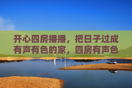 开心四房播播，把日子过成有声有色的家，四房有声色，日子暖家播
