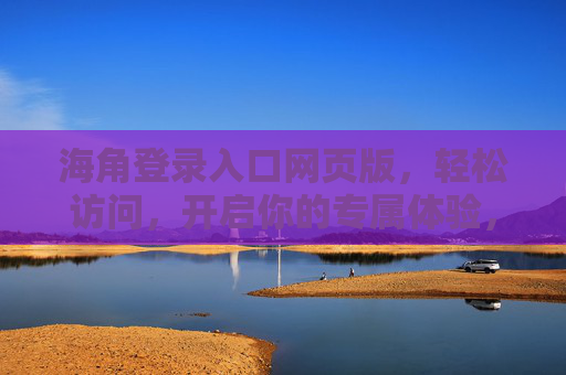海角登录入口网页版,轻松访问,开启你的专属体验,海角网页版登录入口,轻松开启专属体验 海角登录入口网页版,轻松访问,开启你的专属体验,海角网页版登录入口,轻松开启专属体验