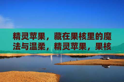 精灵苹果,藏在果核里的魔法与温柔,精灵苹果,果核藏魔法与温柔 精灵苹果,藏在果核里的魔法与温柔,精灵苹果,果核藏魔法与温柔