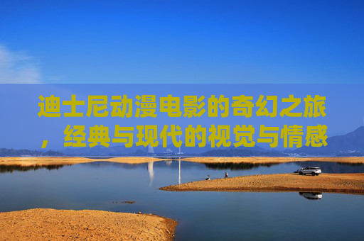 迪士尼动漫电影的奇幻之旅,经典与现代的视觉与情感盛宴,迪士尼动漫奇幻之旅,经典与现代的视觉情感盛宴 迪士尼动漫电影的奇幻之旅,经典与现代的视觉与情感盛宴,迪士尼动漫奇幻之旅,经典与现代的视觉情感盛宴