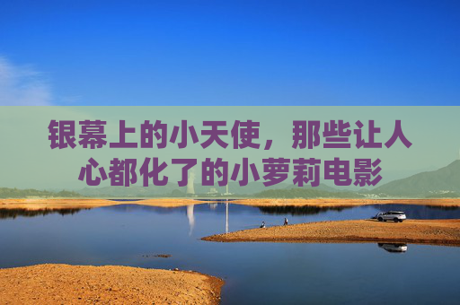 银幕上的小天使,那些让人心都化了的小萝莉电影 银幕上的小天使,那些让人心都化了的小萝莉电影