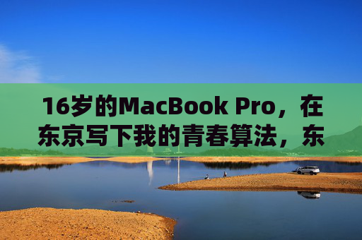 16岁的MacBook Pro,在东京写下我的青春算法,东京,16岁的MacBook Pro写下青春算法 16岁的MacBook Pro,在东京写下我的青春算法,东京,16岁的MacBook Pro写下青春算法