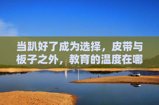 当趴好了成为选择，皮带与板子之外，教育的温度在哪里？