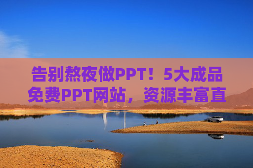 告别熬夜做PPT!5大成品免费PPT网站,资源丰富直接用,告别熬夜做PPT!5大免费成品网站,资源丰富直接用 告别熬夜做PPT!5大成品免费PPT网站,资源丰富直接用,告别熬夜做PPT!5大免费成品网站,资源丰富直接用
