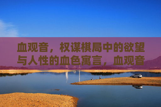 血观音,权谋棋局中的欲望与人性的血色寓言,血观音,权谋棋局中的欲望与人性血色寓言 血观音,权谋棋局中的欲望与人性的血色寓言,血观音,权谋棋局中的欲望与人性血色寓言