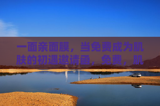 一面亲面膜,当免费成为肌肤的初遇邀请函,免费,肌肤初遇亲面膜的邀请函 一面亲面膜,当免费成为肌肤的初遇邀请函,免费,肌肤初遇亲面膜的邀请函