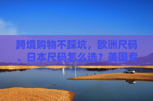 跨境购物不踩坑,欧洲尺码、日本尺码怎么选?美国专线物流帮你轻松搞定,跨境购物避坑,欧洲日本尺码怎么选?美国专线物流轻松搞定 跨境购物不踩坑,欧洲尺码、日本尺码怎么选?美国专线物流帮你轻松搞定,跨境购物避坑,欧洲日本尺码怎么选?美国专线物流轻松搞定