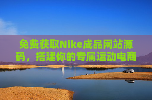免费获取Nike成品网站源码,搭建你的专属运动电商指南,免费获取Nike成品网站源码,搭建专属运动电商指南 免费获取Nike成品网站源码,搭建你的专属运动电商指南,免费获取Nike成品网站源码,搭建专属运动电商指南