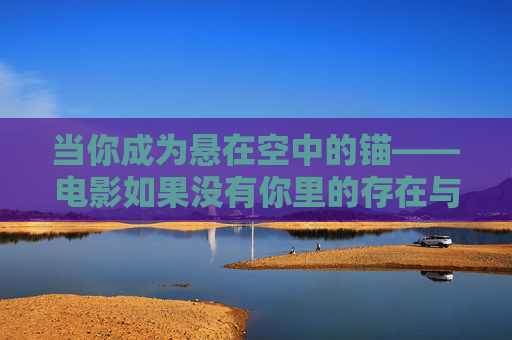 当你成为悬在空中的锚——电影如果没有你里的存在与回响