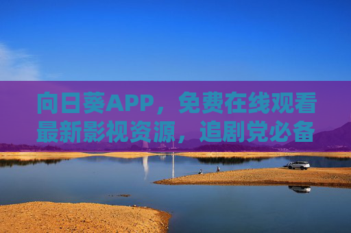 向日葵APP,免费在线观看最新影视资源,追剧党必备神器!向日葵APP,免费追剧神器,最新影视资源在线看 向日葵APP,免费在线观看最新影视资源,追剧党必备神器!向日葵APP,免费追剧神器,最新影视资源在线看