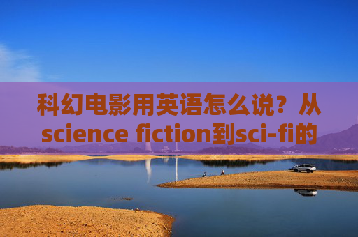 科幻电影用英语怎么说?从science fiction到sci-fi的表达指南,科幻电影英语表达指南,从science fiction到sci-fi 科幻电影用英语怎么说?从science fiction到sci-fi的表达指南,科幻电影英语表达指南,从science fiction到sci-fi