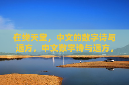 在线天堂,中文的数字诗与远方,中文数字诗与远方,在线天堂 在线天堂,中文的数字诗与远方,中文数字诗与远方,在线天堂