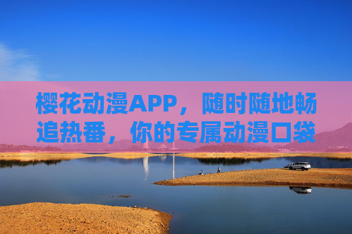 樱花动漫APP,随时随地畅追热番,你的专属动漫口袋影院,樱花动漫,专属口袋影院,随时随地畅追热番 樱花动漫APP,随时随地畅追热番,你的专属动漫口袋影院,樱花动漫,专属口袋影院,随时随地畅追热番
