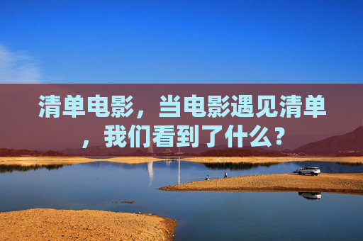 清单电影,当电影遇见清单,我们看到了什么? 清单电影,当电影遇见清单,我们看到了什么?